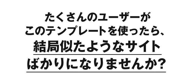 たくさんのユーザーがこのテンプレートを使ったら、結局似たようなサイトばかりになりませんか？