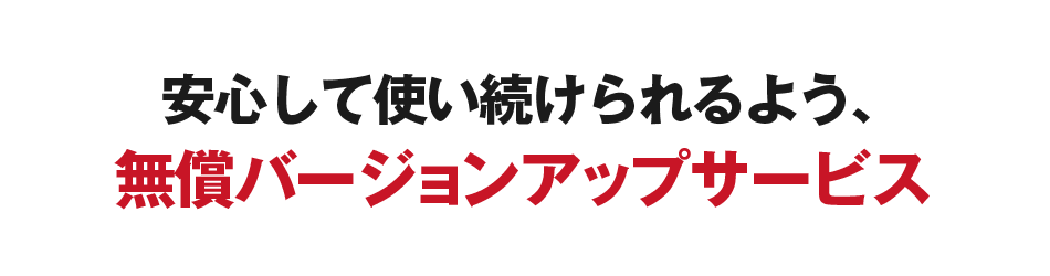 安心して使い続けられるよう、無償バージョンアップサービス