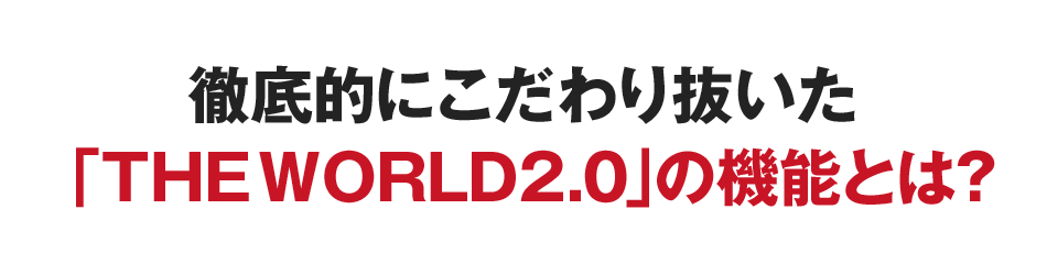 徹底的にこだわり抜いた「THE WORLD」の機能とは？